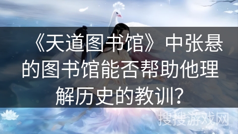 《天道图书馆》中张悬的图书馆能否帮助他理解历史的教训？