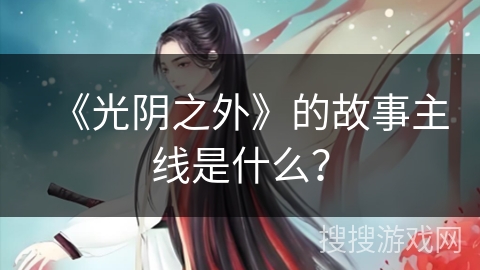 《光阴之外》的故事主线是什么？