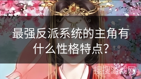 最强反派系统的主角有什么性格特点？