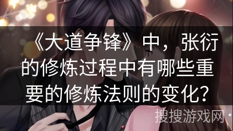 《大道争锋》中，张衍的修炼过程中有哪些重要的修炼法则的变化？