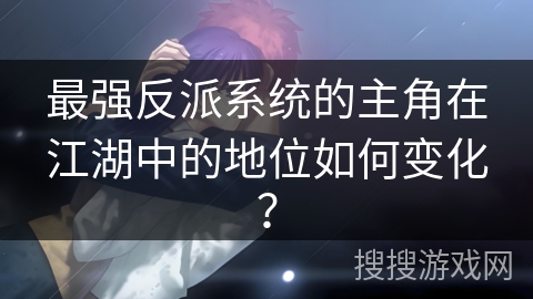 最强反派系统的主角在江湖中的地位如何变化？