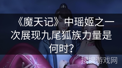 《魔天记》中瑶姬之一次展现九尾狐族力量是何时？