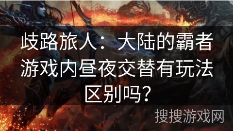 歧路旅人：大陆的霸者游戏内昼夜交替有玩法区别吗？