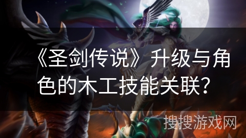 《圣剑传说》升级与角色的木工技能关联？