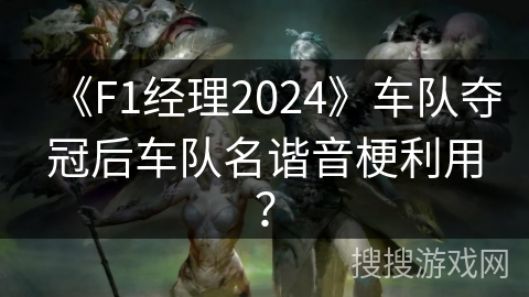 《F1经理2024》车队夺冠后车队名谐音梗利用？