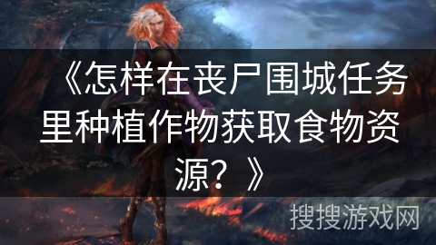 《怎样在丧尸围城任务里种植作物获取食物资源？》