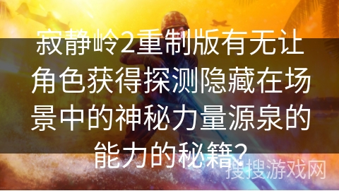 寂静岭2重制版有无让角色获得探测隐藏在场景中的神秘力量源泉的能力的秘籍? 寂静岭2重制版有无让角色获得探测隐藏在场景中的神秘力量源泉的能力的秘籍?