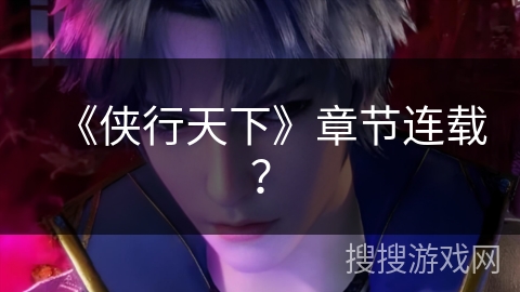 《侠行天下》章节连载？