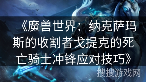 《魔兽世界：纳克萨玛斯的收割者戈提克的死亡骑士冲锋应对技巧》