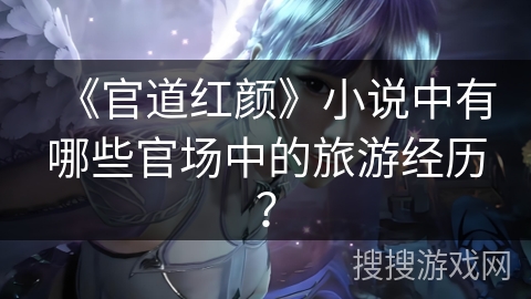 《官道红颜》小说中有哪些官场中的旅游经历？