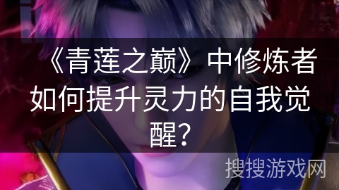 《青莲之巅》中修炼者如何提升灵力的自我觉醒？