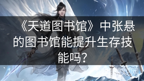 《天道图书馆》中张悬的图书馆能提升生存技能吗？