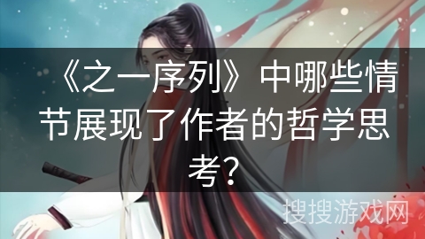 《之一序列》中哪些情节展现了作者的哲学思考？