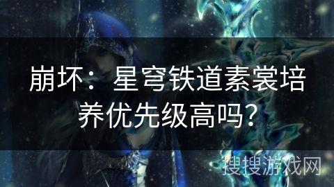 崩坏：星穹铁道素裳培养优先级高吗？