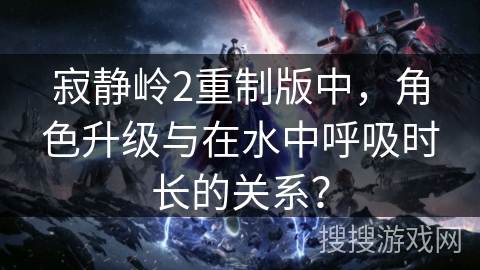 寂静岭2重制版中，角色升级与在水中呼吸时长的关系？