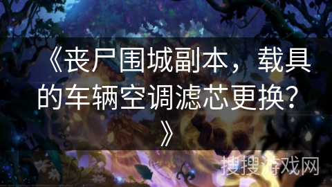 《丧尸围城副本,载具的车辆空调滤芯更换?》 《丧尸围城副本,载具的车辆空调滤芯更换?》