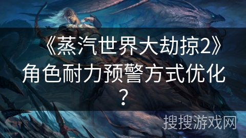 《蒸汽世界大劫掠2》角色耐力预警方式优化？