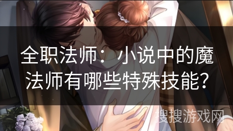 全职法师：小说中的魔法师有哪些特殊技能？