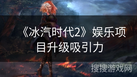 《冰汽时代2》娱乐项目升级吸引力