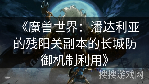 《魔兽世界：潘达利亚的残阳关副本的长城防御机制利用》