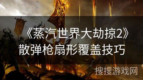 《蒸汽世界大劫掠2》散弹枪扇形覆盖技巧