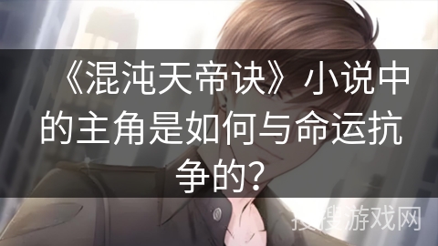 《混沌天帝诀》小说中的主角是如何与命运抗争的？