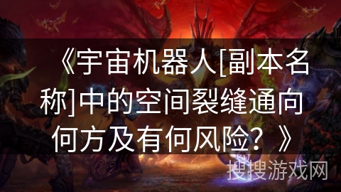 《宇宙机器人[副本名称]中的空间裂缝通向何方及有何风险？》