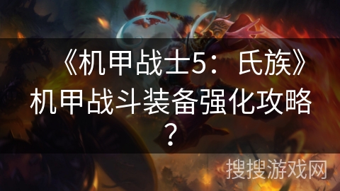 《机甲战士5：氏族》机甲战斗装备强化攻略？