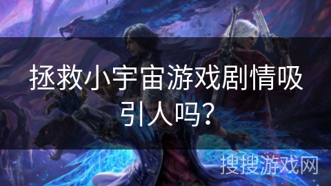 拯救小宇宙游戏剧情吸引人吗? 拯救小宇宙游戏剧情吸引人吗?