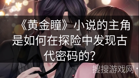 《黄金瞳》小说的主角是如何在探险中发现古代密码的？