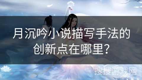 月沉吟小说描写手法的创新点在哪里？