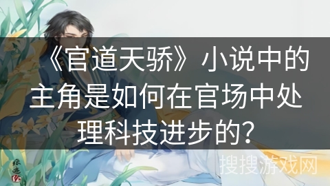 《官道天骄》小说中的主角是如何在官场中处理科技进步的？