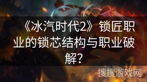 《冰汽时代2》锁匠职业的锁芯结构与职业破解？