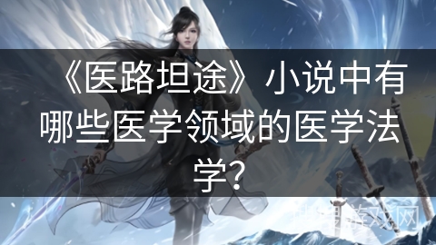 《医路坦途》小说中有哪些医学领域的医学法学？