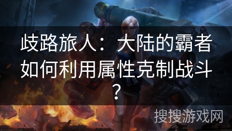 歧路旅人：大陆的霸者如何利用属性克制战斗？