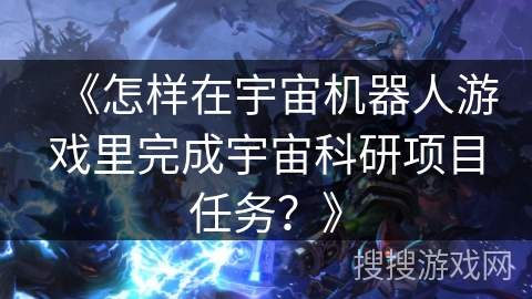 《怎样在宇宙机器人游戏里完成宇宙科研项目任务？》