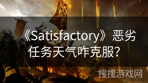 《Satisfactory》恶劣任务天气咋克服? 《Satisfactory》恶劣任务天气咋克服?