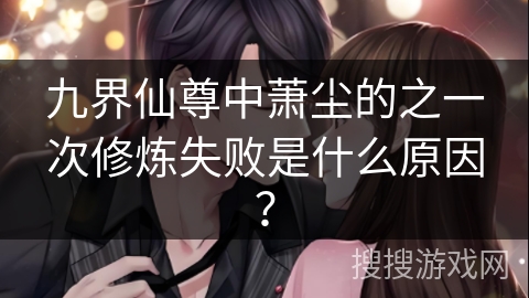 九界仙尊中萧尘的之一次修炼失败是什么原因？