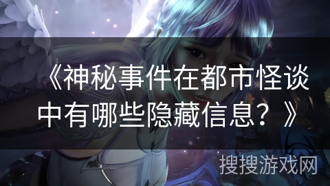 《神秘事件在都市怪谈中有哪些隐藏信息？》
