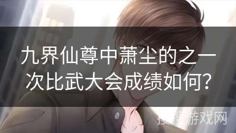 九界仙尊中萧尘的之一次比武大会成绩如何？