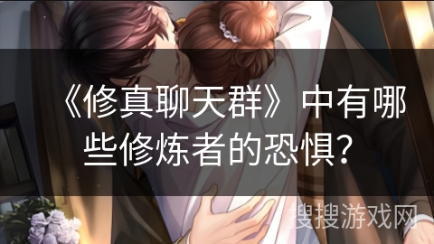 《修真聊天群》中有哪些修炼者的恐惧？