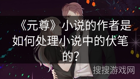 《元尊》小说的作者是如何处理小说中的伏笔的？