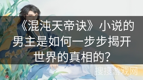 《混沌天帝诀》小说的男主是如何一步步揭开世界的真相的？