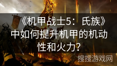 《机甲战士5：氏族》中如何提升机甲的机动性和火力？