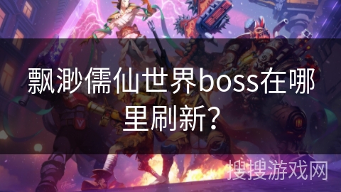 飘渺儒仙世界boss在哪里刷新？