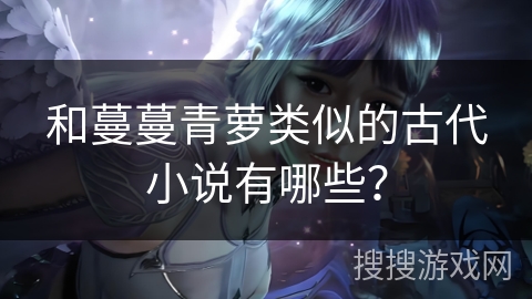 和蔓蔓青萝类似的古代小说有哪些？