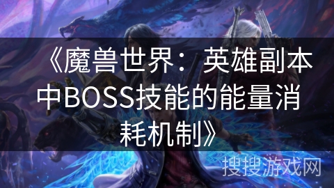《魔兽世界：英雄副本中BOSS技能的能量消耗机制》