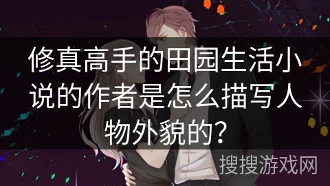 修真高手的田园生活小说的作者是怎么描写人物外貌的？