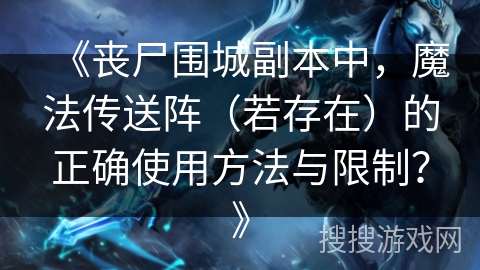 《丧尸围城副本中，魔法传送阵（若存在）的正确使用方法与限制？》