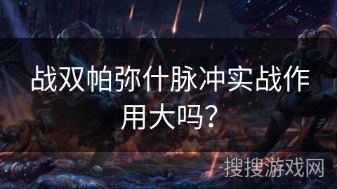 战双帕弥什脉冲实战作用大吗？